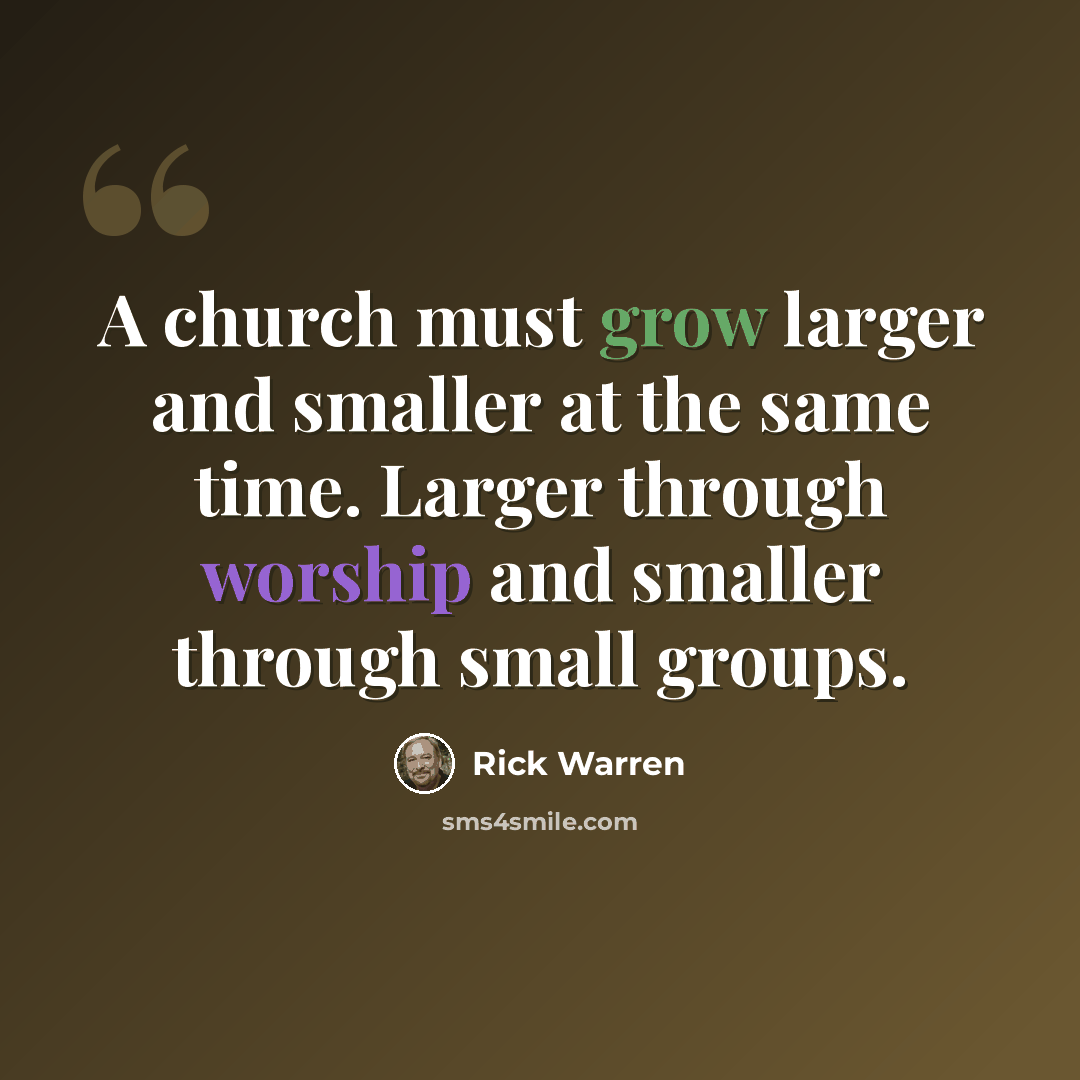 “A church must grow larger and smaller at the same time. Larger through worship and smaller through small groups.” quote by Rick Warren
