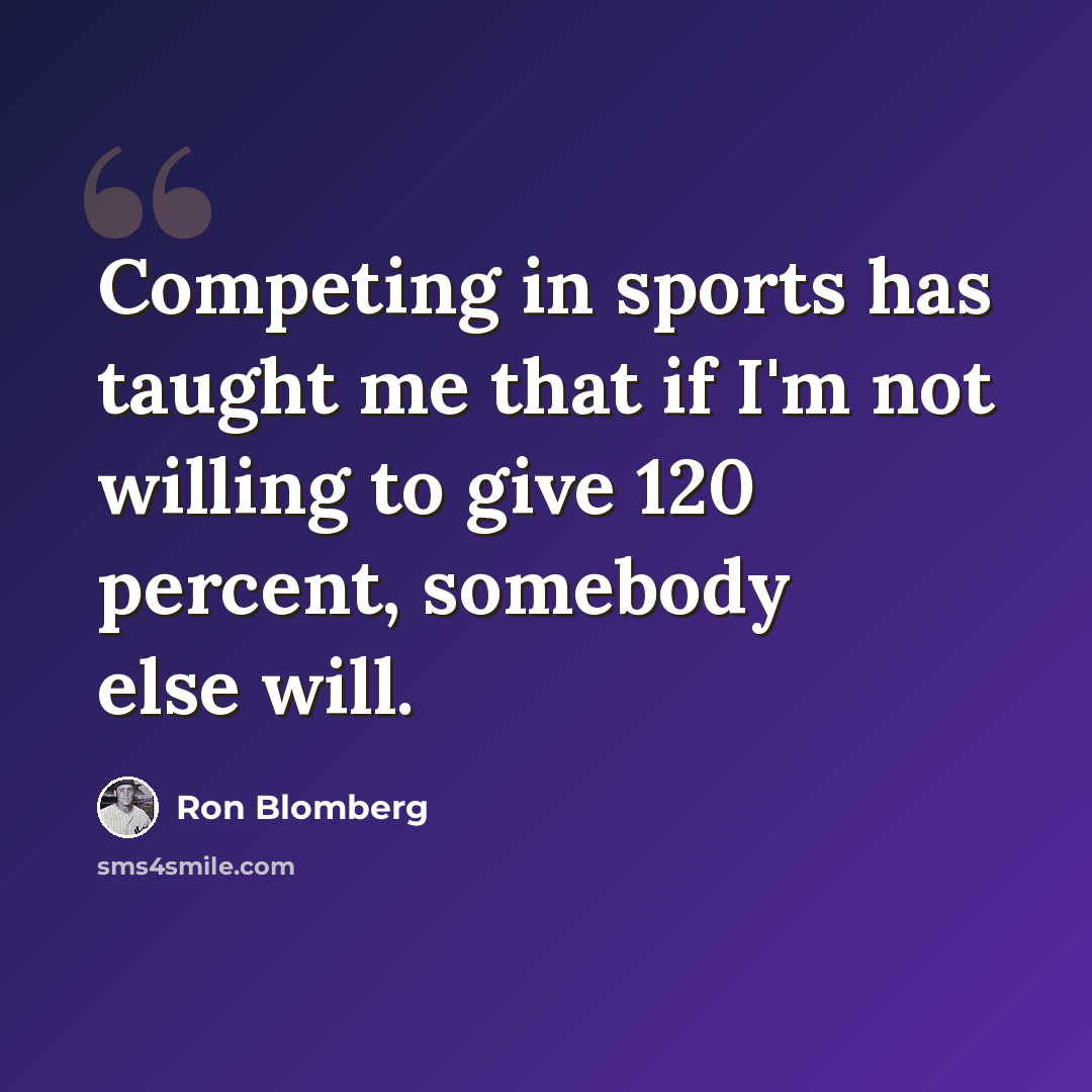 “Competing in sports has taught me that if I'm not willing to give 120 percent, somebody else will.” quote by Ron Blomberg