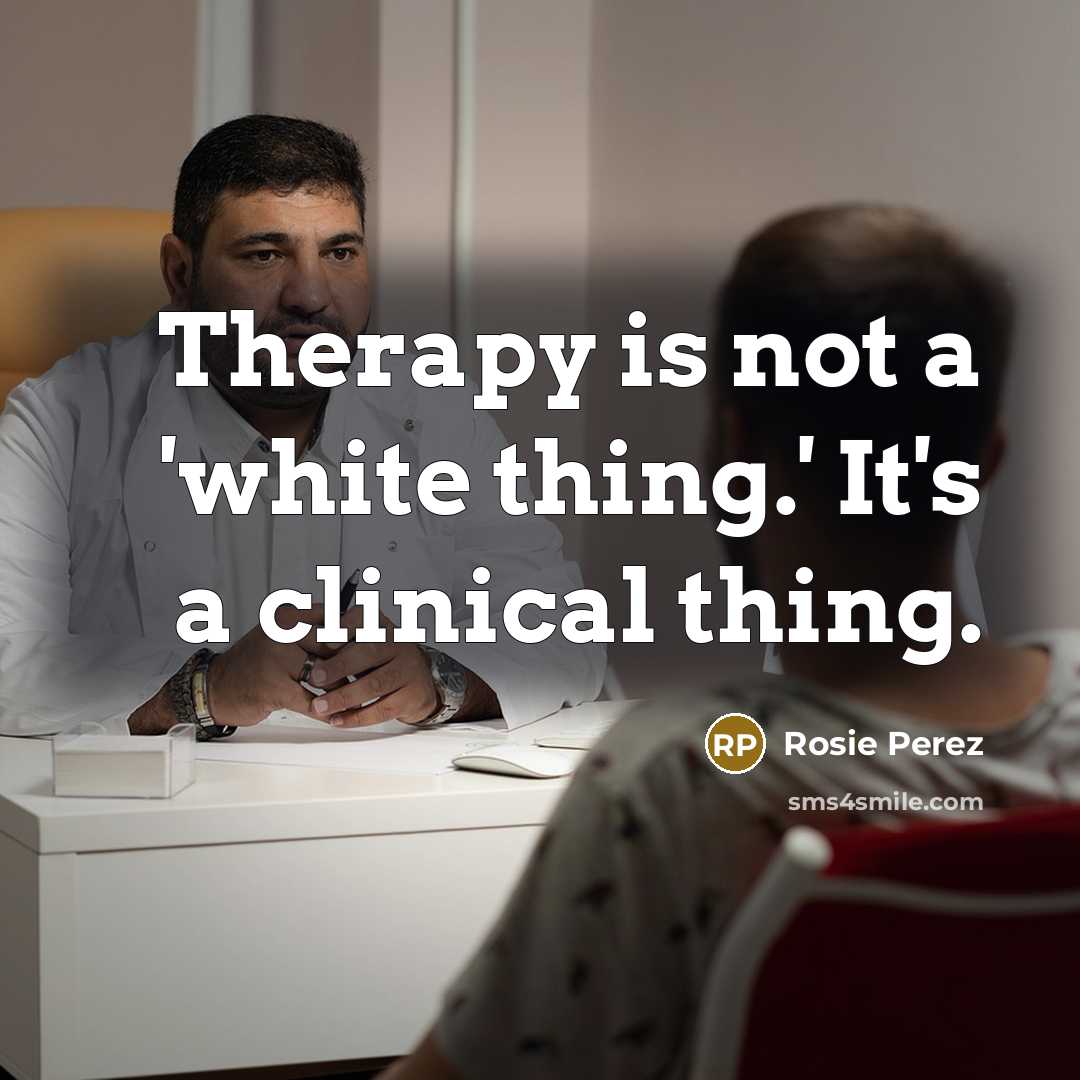 “Therapy is not a 'white thing.' It's a clinical thing.” quote by Rosie Perez