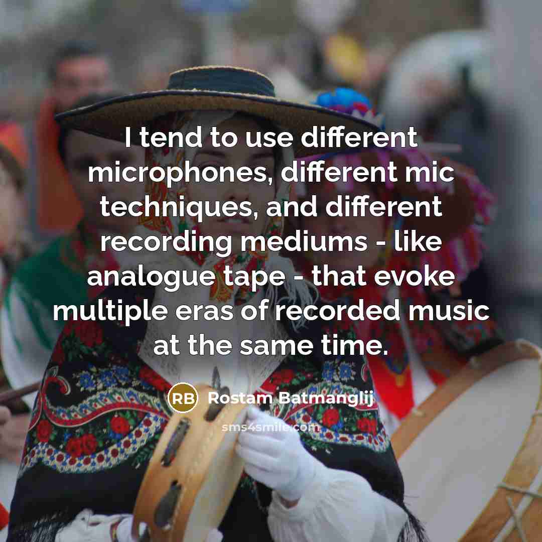 “I tend to use different microphones, different mic techniques, and different recording mediums - like analogue tape - that evoke multiple eras of recorded music at the same time.” quote by Rostam Batmanglij