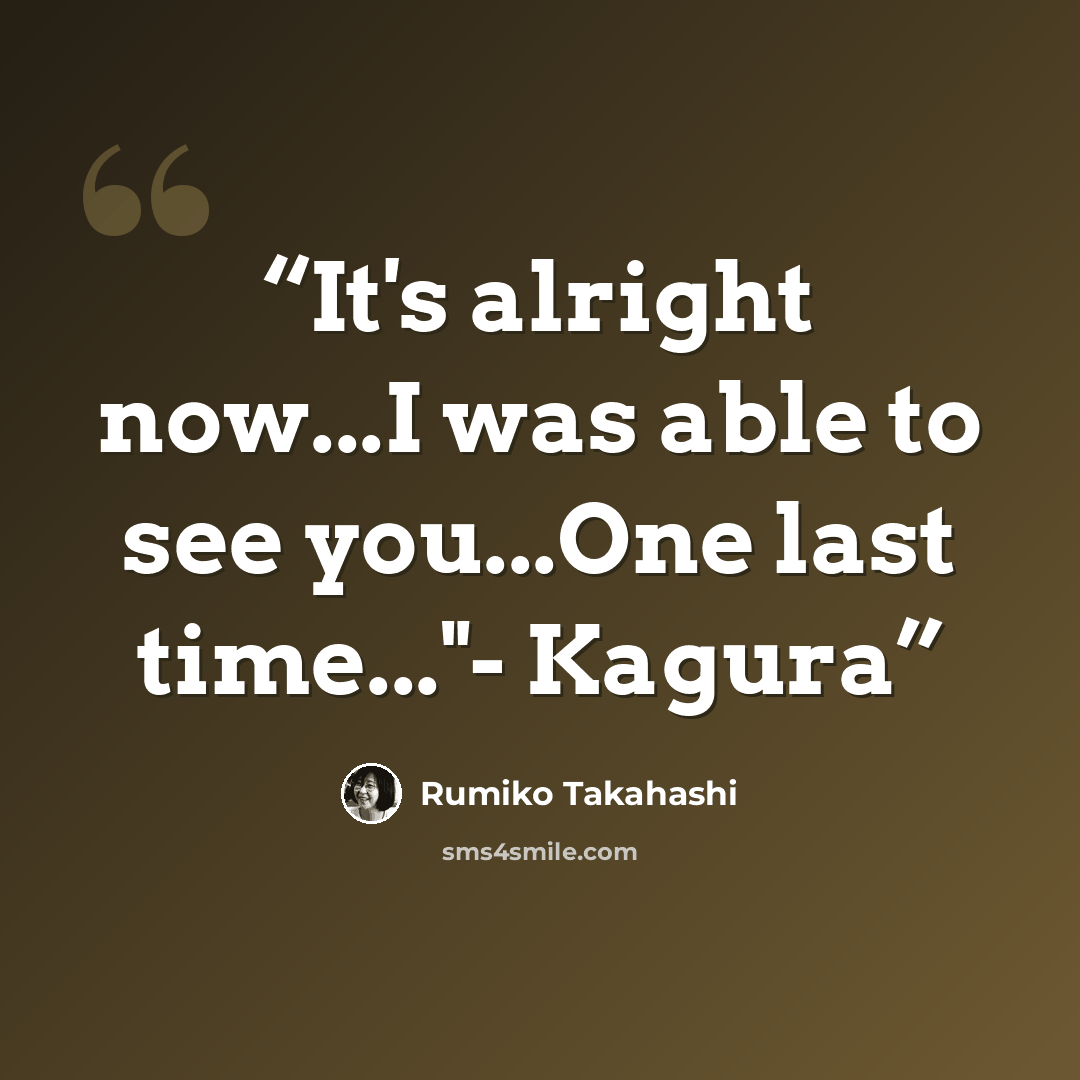 “It's alright now...I was able to see you...One last time..."- Kagura” quote by Rumiko Takahashi