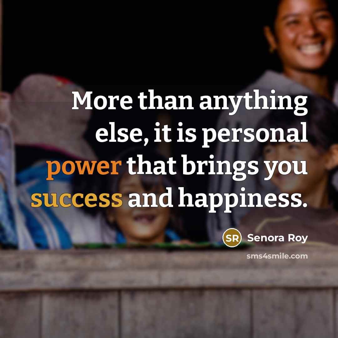 “More than anything else, it is personal power that brings you success and happiness.” quote by Senora Roy