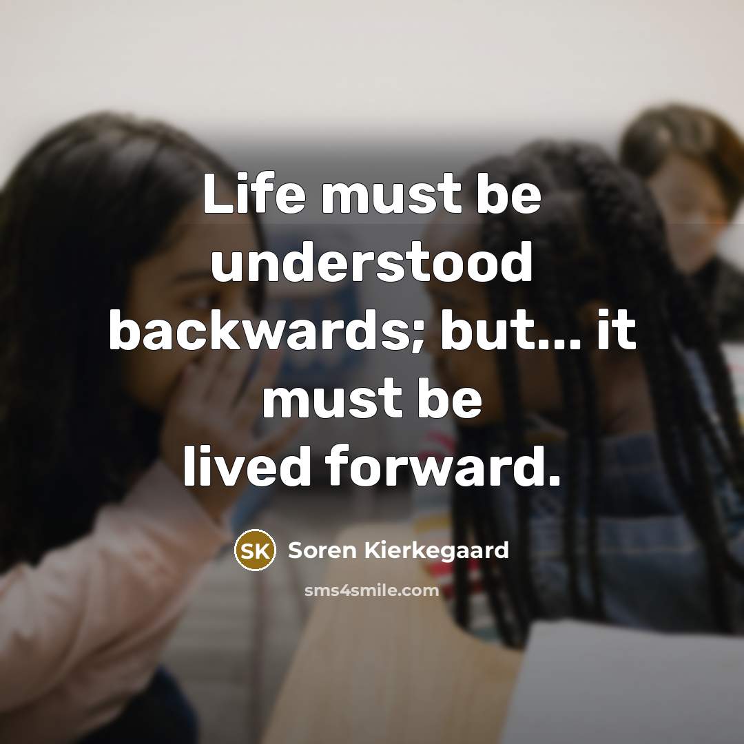 “Life must be understood backwards; but... it must be lived forward.” quote by Soren Kierkegaard