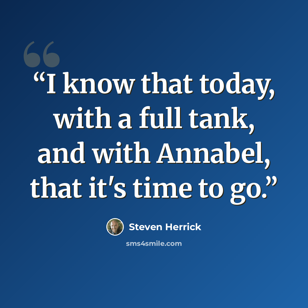 “I know that today, with a full tank, and with Annabel, that it's time to go.” quote by Steven Herrick