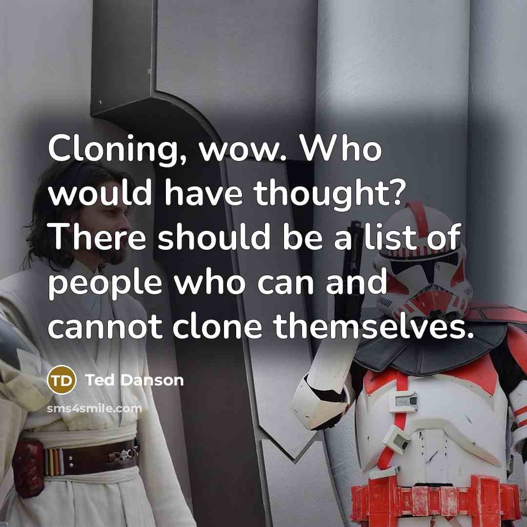 “Cloning, wow. Who would have thought? There should be a list of people who can and cannot clone themselves.” quote by Ted Danson