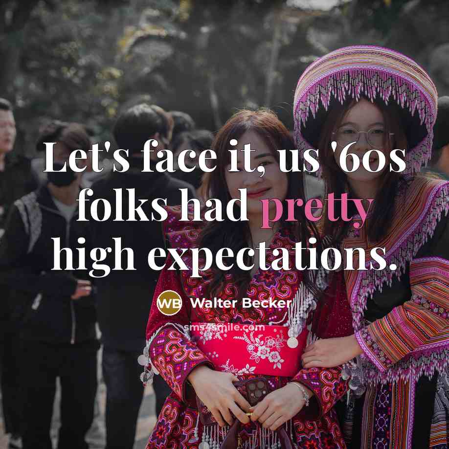 “Let's face it, us '60s folks had pretty high expectations.” quote by Walter Becker