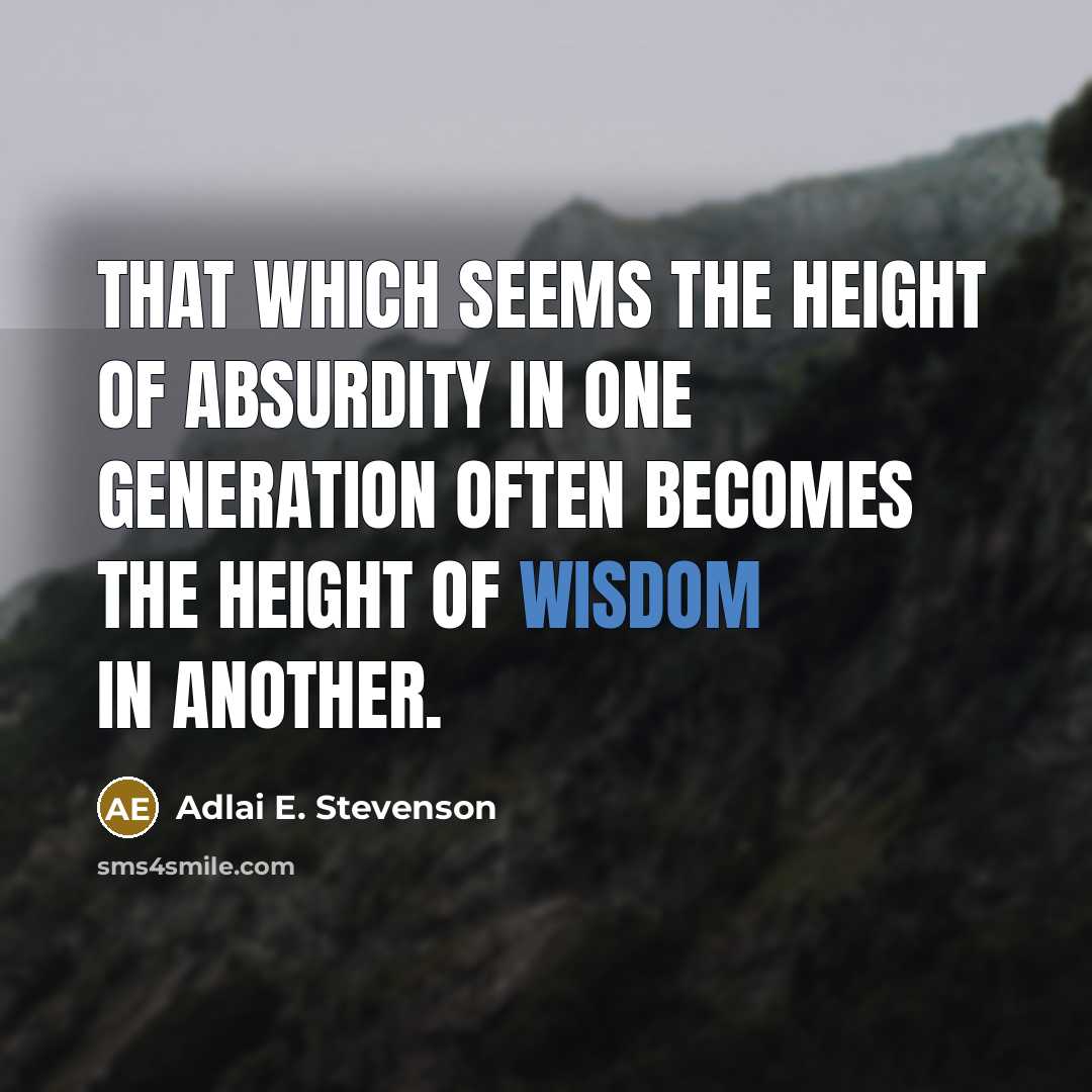 “That which seems the height of absurdity in one generation often becomes the height of wisdom in another.” quote by Adlai E. Stevenson