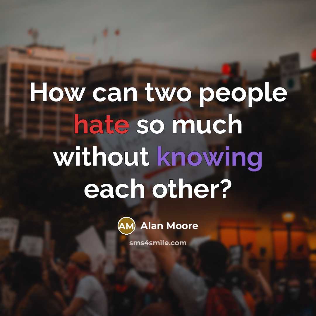 “How can two people hate so much without knowing each other?” quote by Alan Moore