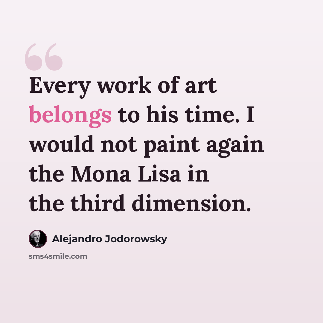 “Every work of art belongs to his time. I would not paint again the Mona Lisa in the third dimension.” quote by Alejandro Jodorowsky
