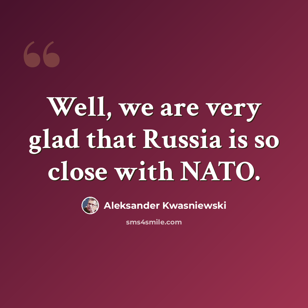 “Well, we are very glad that Russia is so close with NATO.” quote by Aleksander Kwasniewski