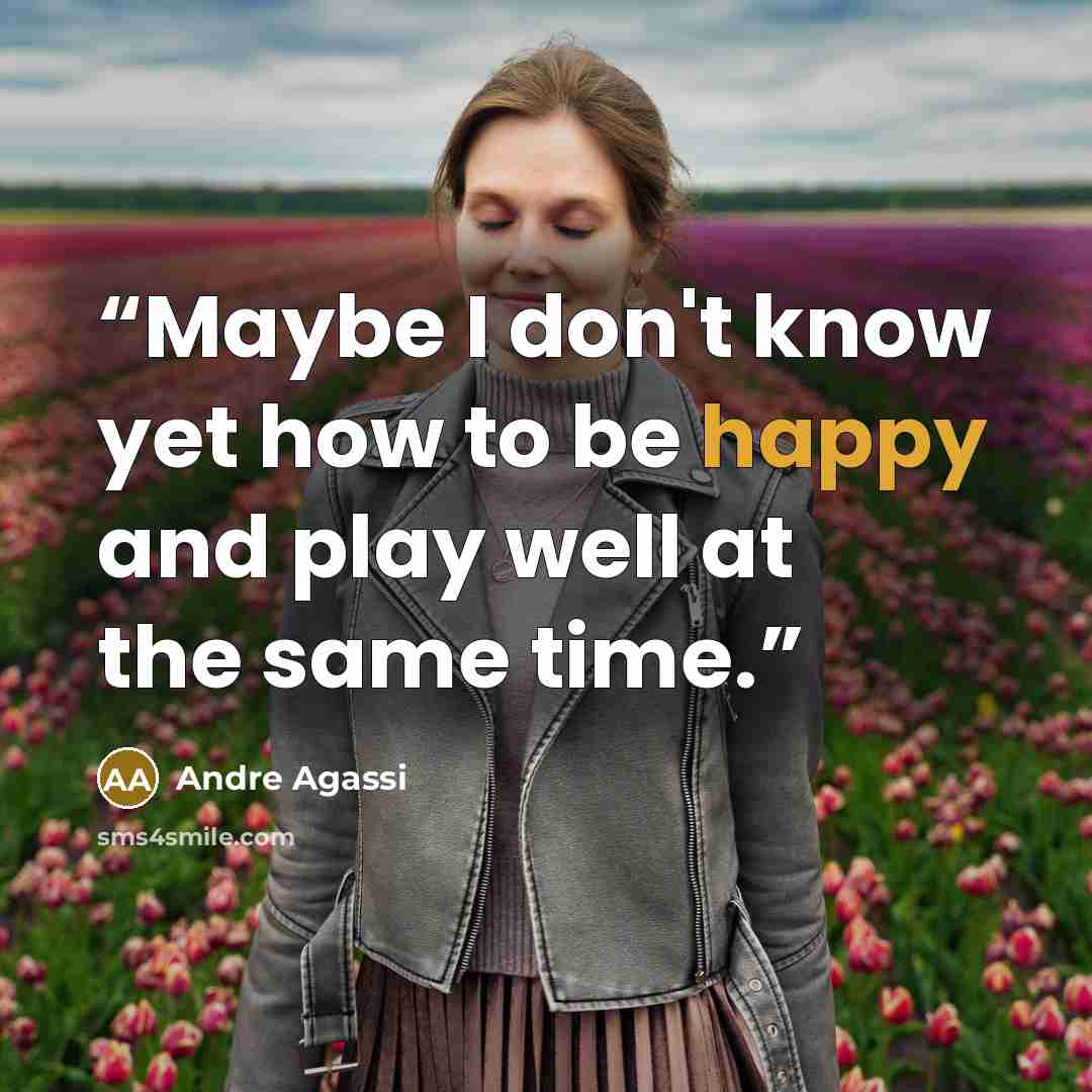 “Maybe I don't know yet how to be happy and play well at the same time.” quote by Andre Agassi