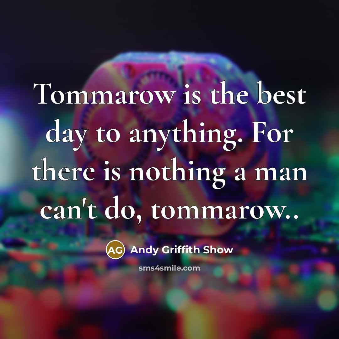 “Tommarow is the best day to anything. For there is nothing a man can't do, tommarow..” quote by Andy Griffith Show