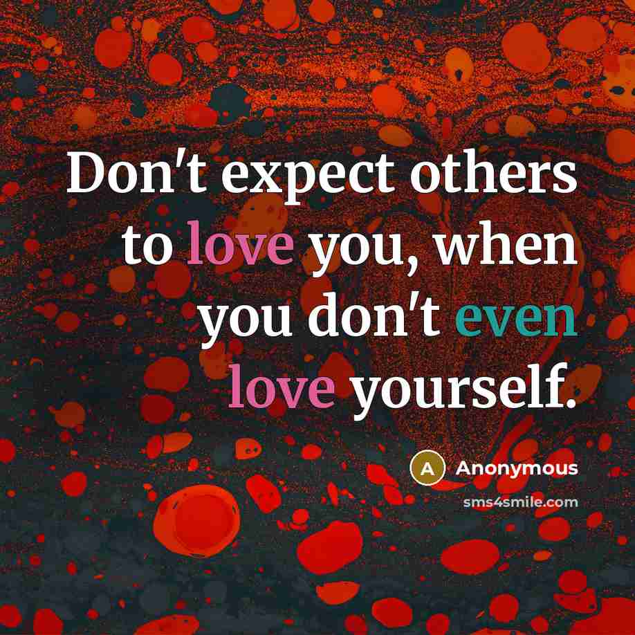 “Don't expect others to love you, when you don't even love yourself.” quote by Anonymous