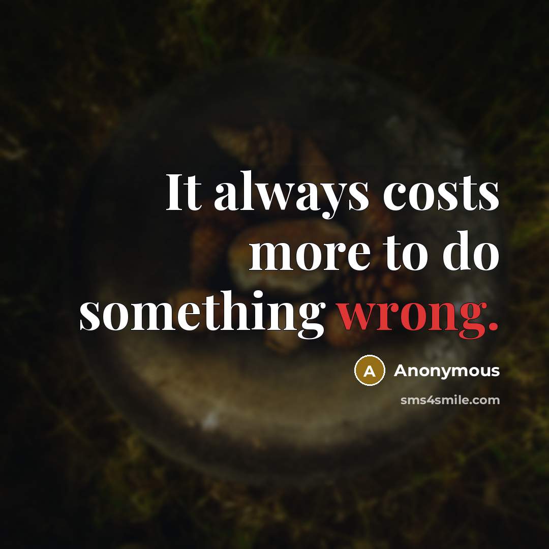 “It always costs more to do something wrong.” quote by Anonymous