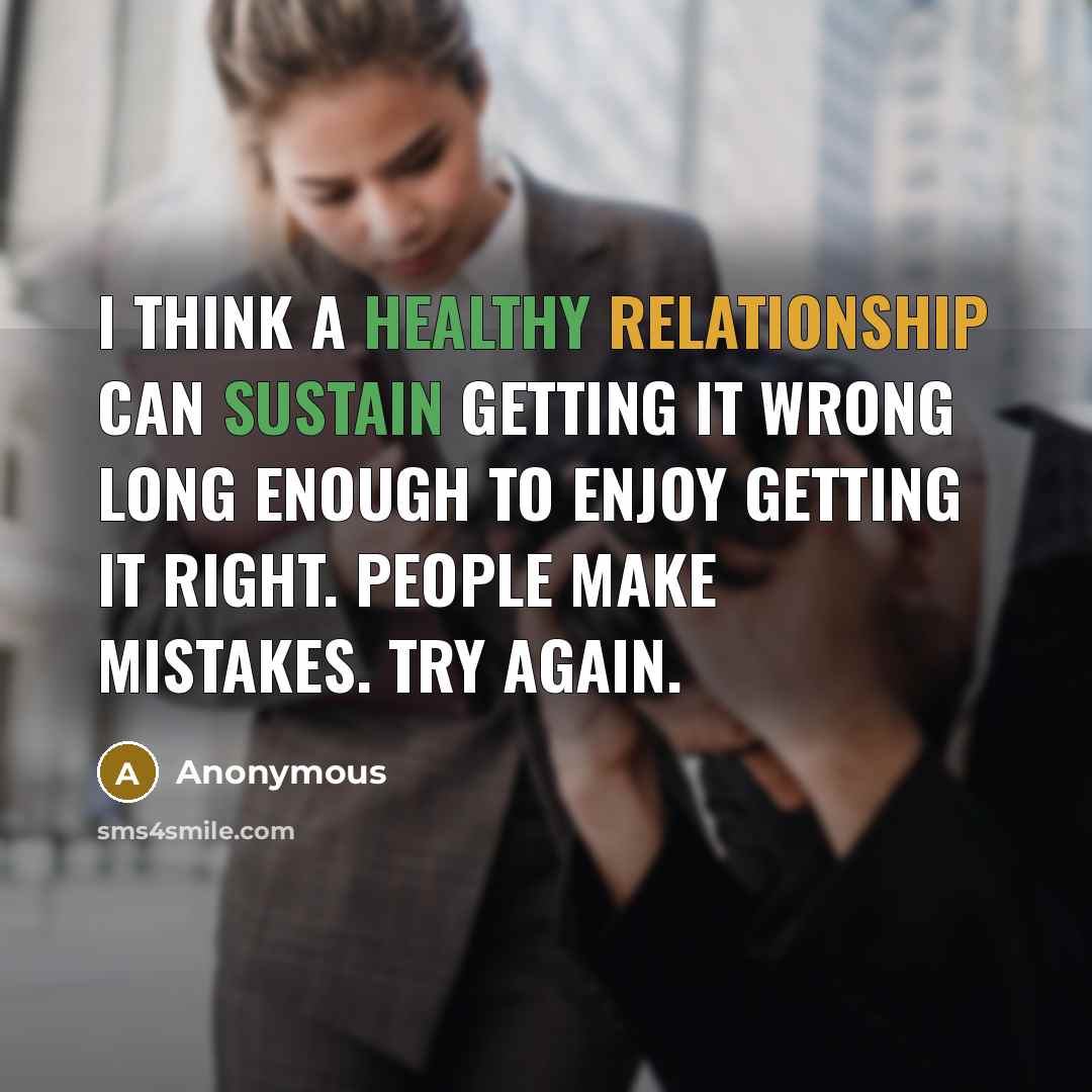 “I think a healthy relationship can sustain getting it wrong long enough to enjoy getting it right. People make mistakes. Try again.” quote by Anonymous