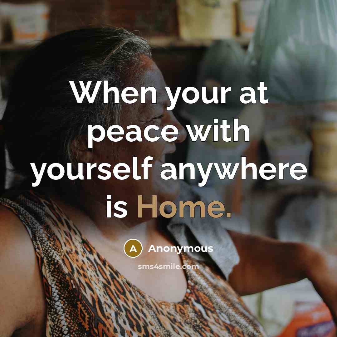 “When your at peace with yourself anywhere is Home.” quote by Anonymous