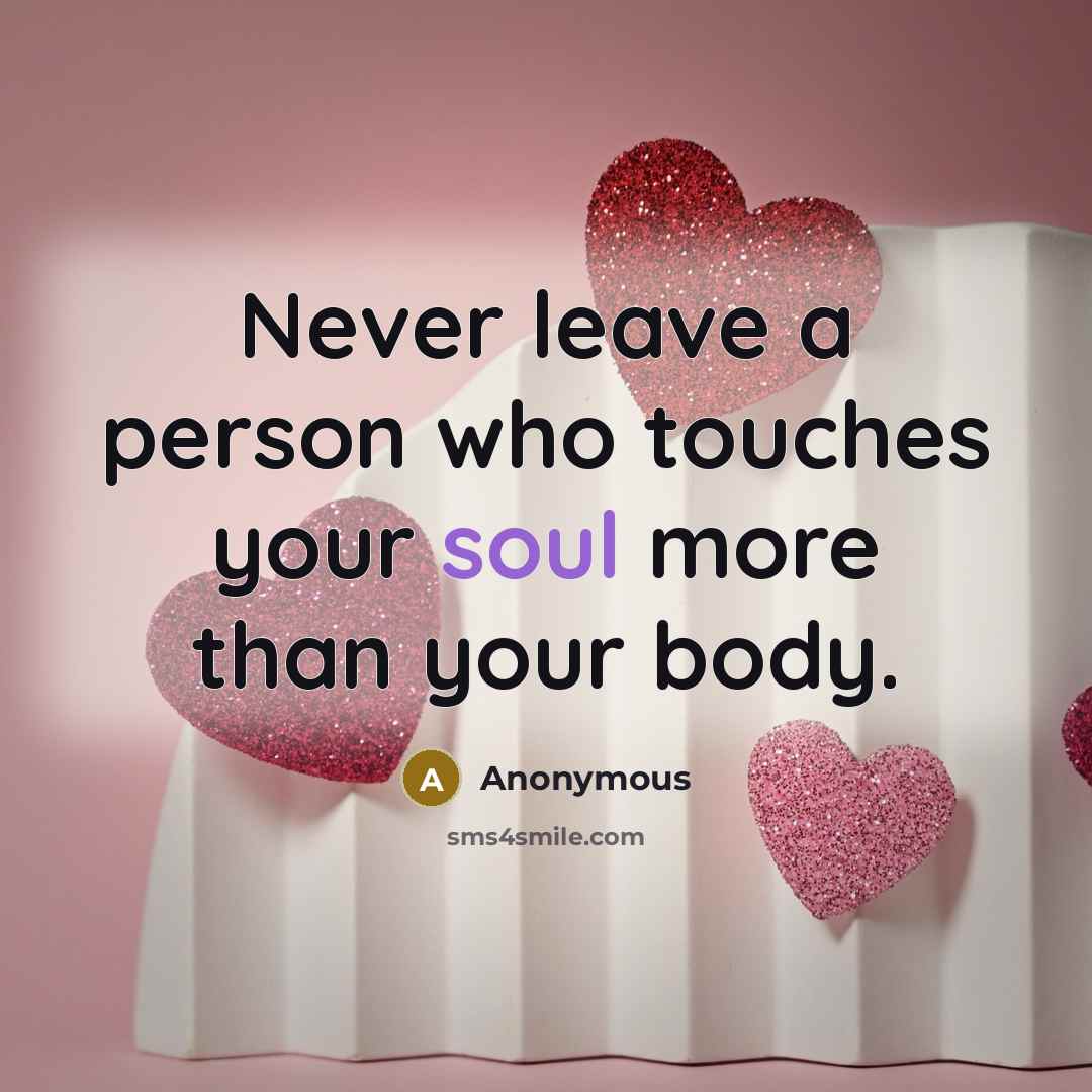 “Never leave a person who touches your soul more than your body.” quote by Anonymous