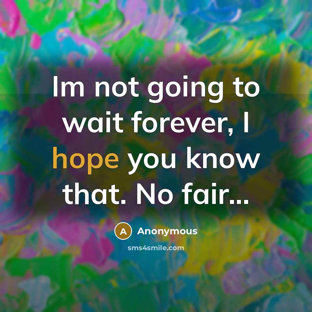 “Im not going to wait forever, I hope you know that. No fair...” quote by Anonymous