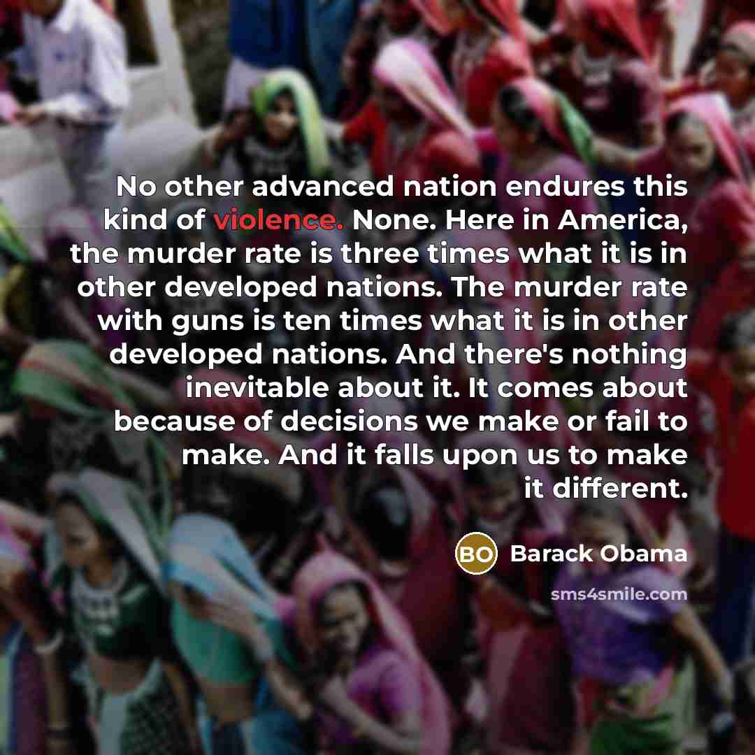 “No other advanced nation endures this kind of violence. None. Here in America, the murder rate is three times what it is in other developed nations. The murder rate with guns is ten times what it is in other developed nations. And there's nothing inevitable about it. It comes about because of…” quote by Barack Obama