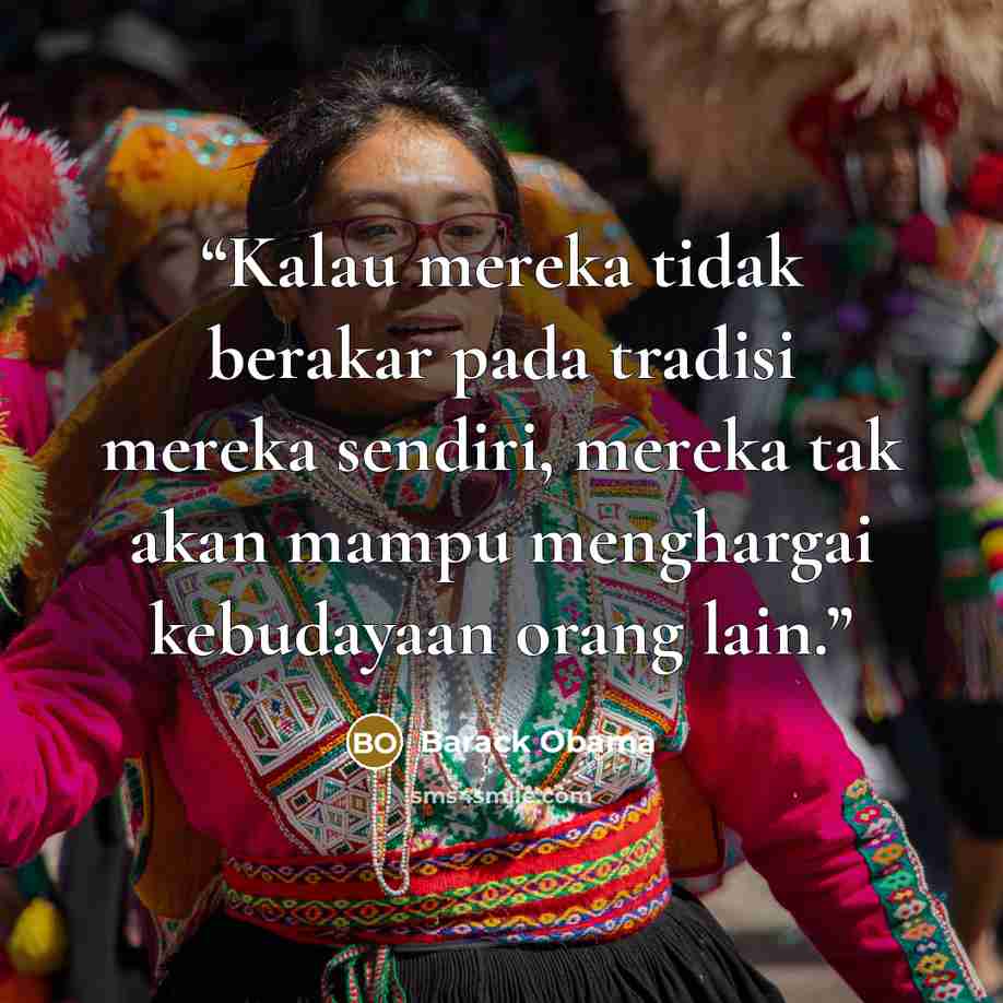 “Kalau mereka tidak berakar pada tradisi mereka sendiri, mereka tak akan mampu menghargai kebudayaan orang lain.” quote by Barack Obama