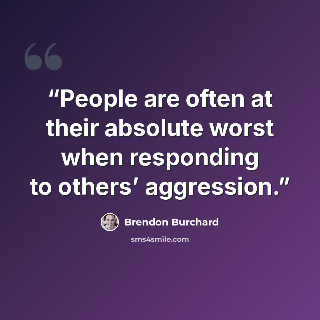 “People are often at their absolute worst when responding to others’ aggression.” quote by Brendon Burchard