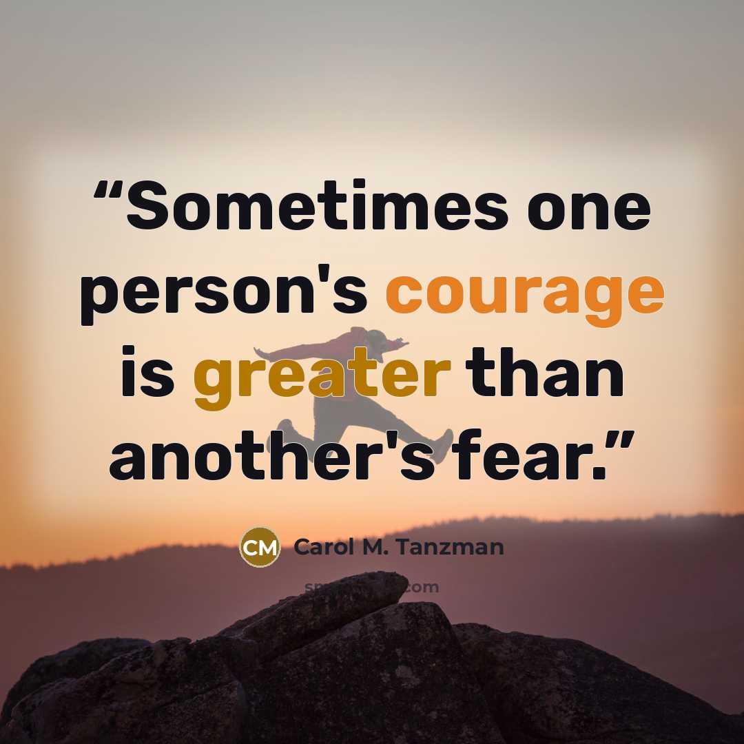 “Sometimes one person's courage is greater than another's fear.” quote by Carol M. Tanzman