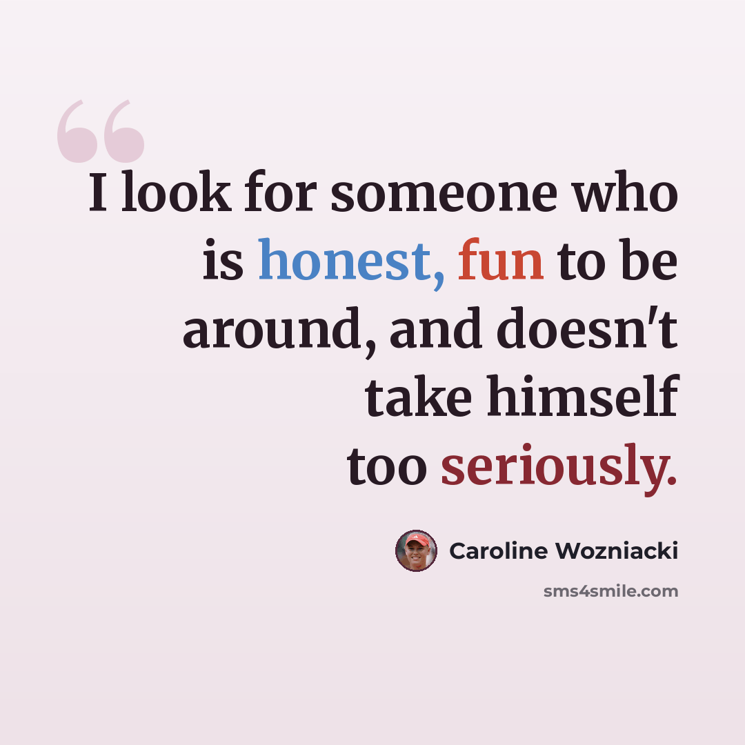 “I look for someone who is honest, fun to be around, and doesn't take himself too seriously.” quote by Caroline Wozniacki