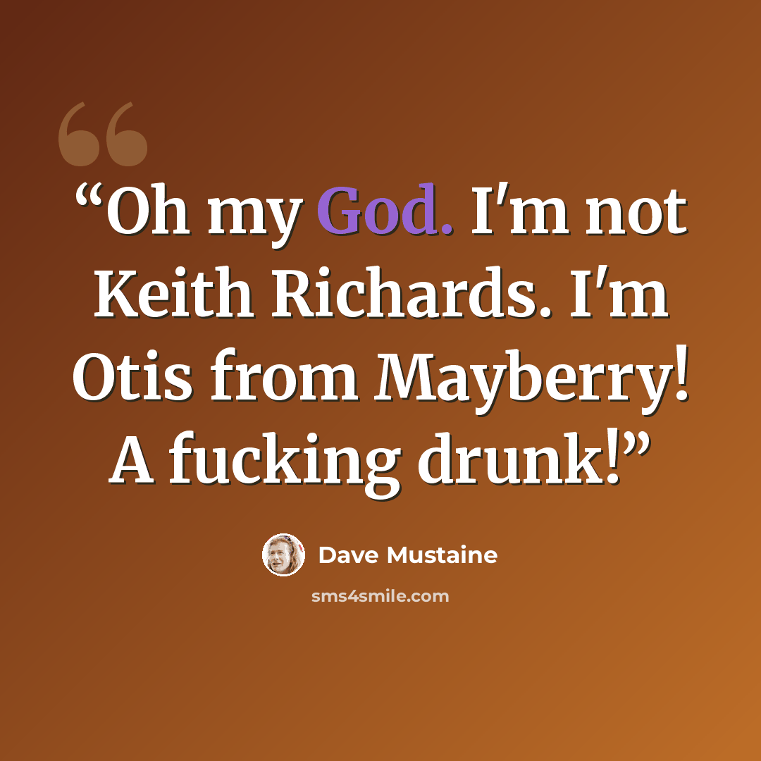 “Oh my God. I'm not Keith Richards. I'm Otis from Mayberry! A fucking drunk!” quote by Dave Mustaine