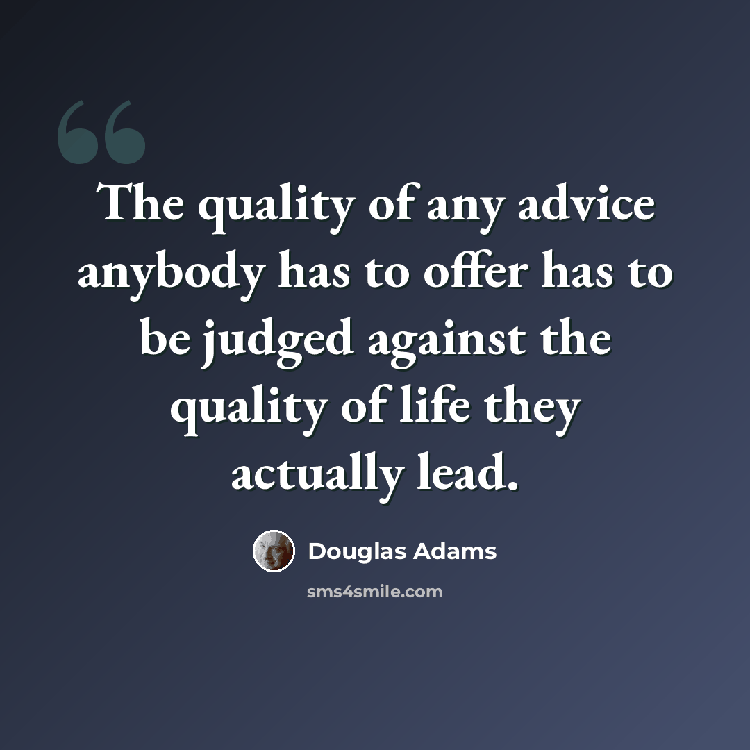 “The quality of any advice anybody has to offer has to be judged against the quality of life they actually lead.” quote by Douglas Adams