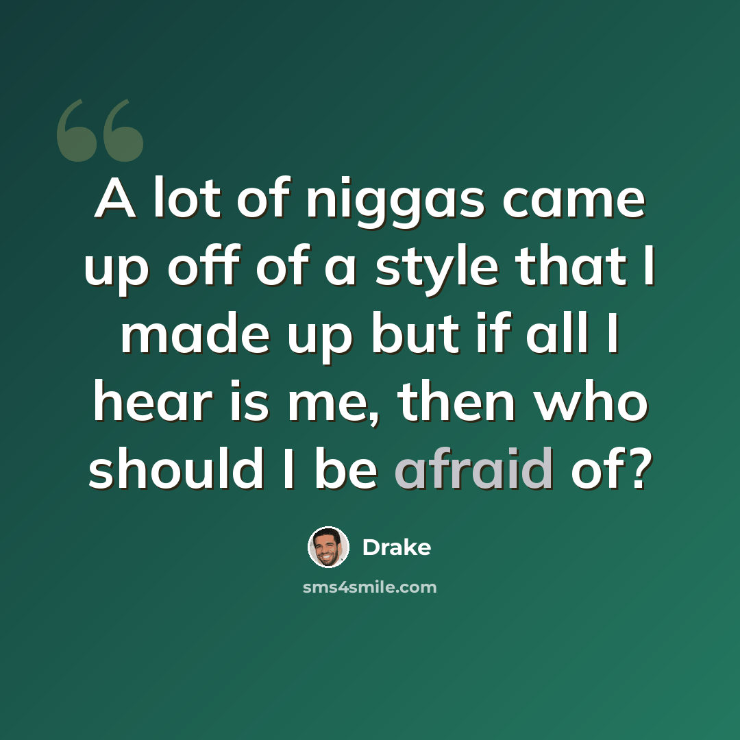 “A lot of niggas came up off of a style that I made up but if all I hear is me, then who should I be afraid of?” quote by Drake