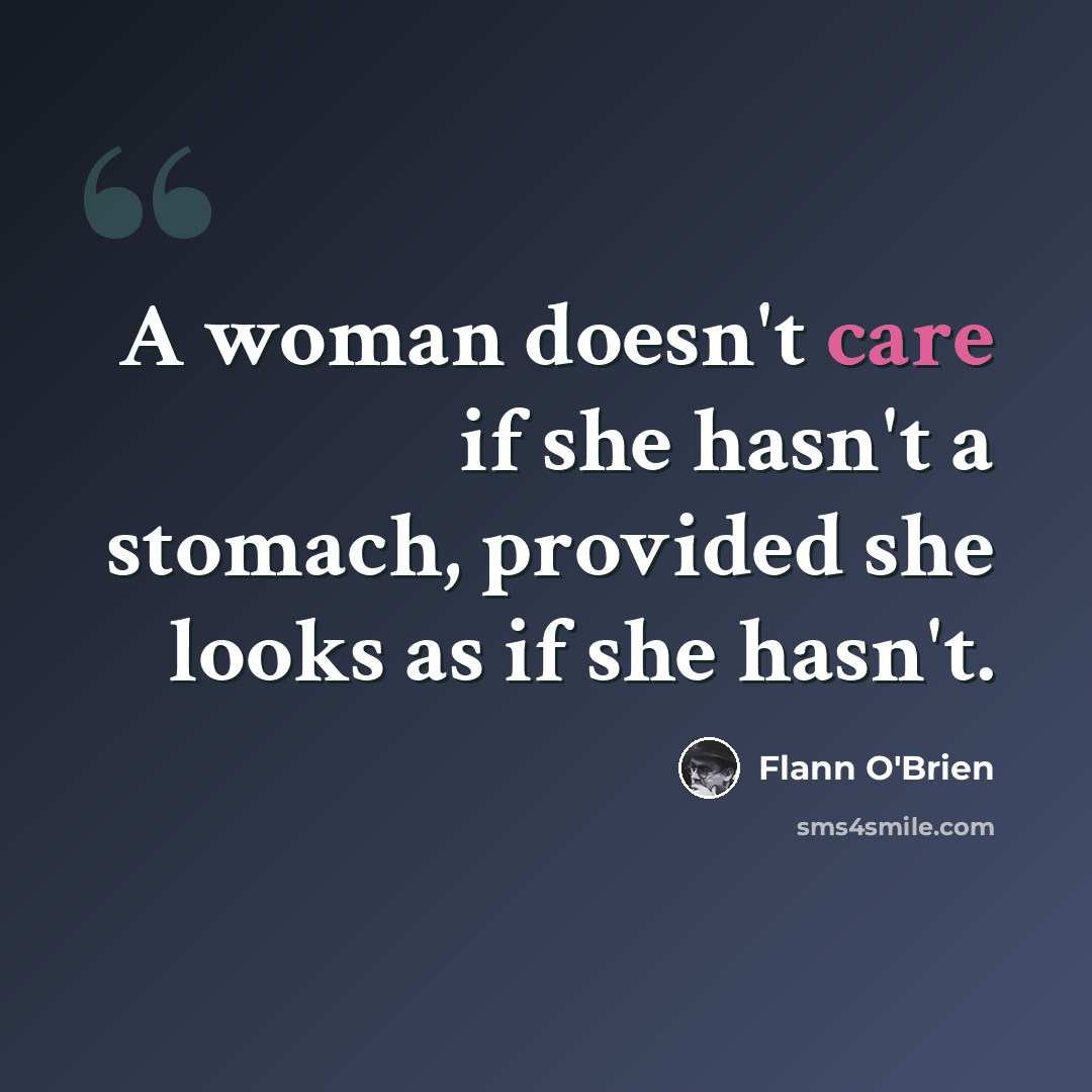 “A woman doesn't care if she hasn't a stomach, provided she looks as if she hasn't.” quote by Flann O'Brien