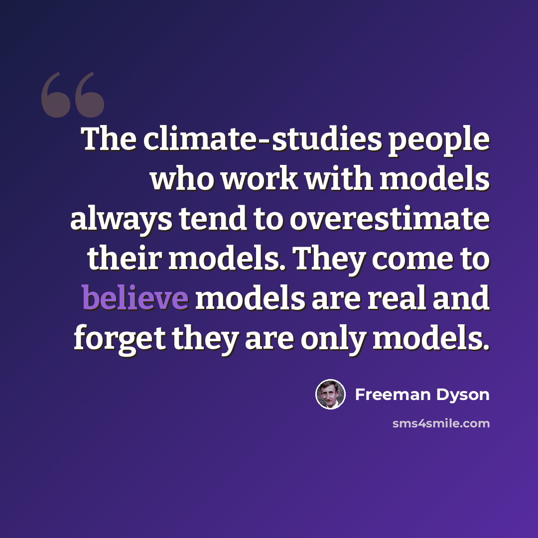 “The climate-studies people who work with models always tend to overestimate their models. They come to believe models are real and forget they are only models.” quote by Freeman Dyson