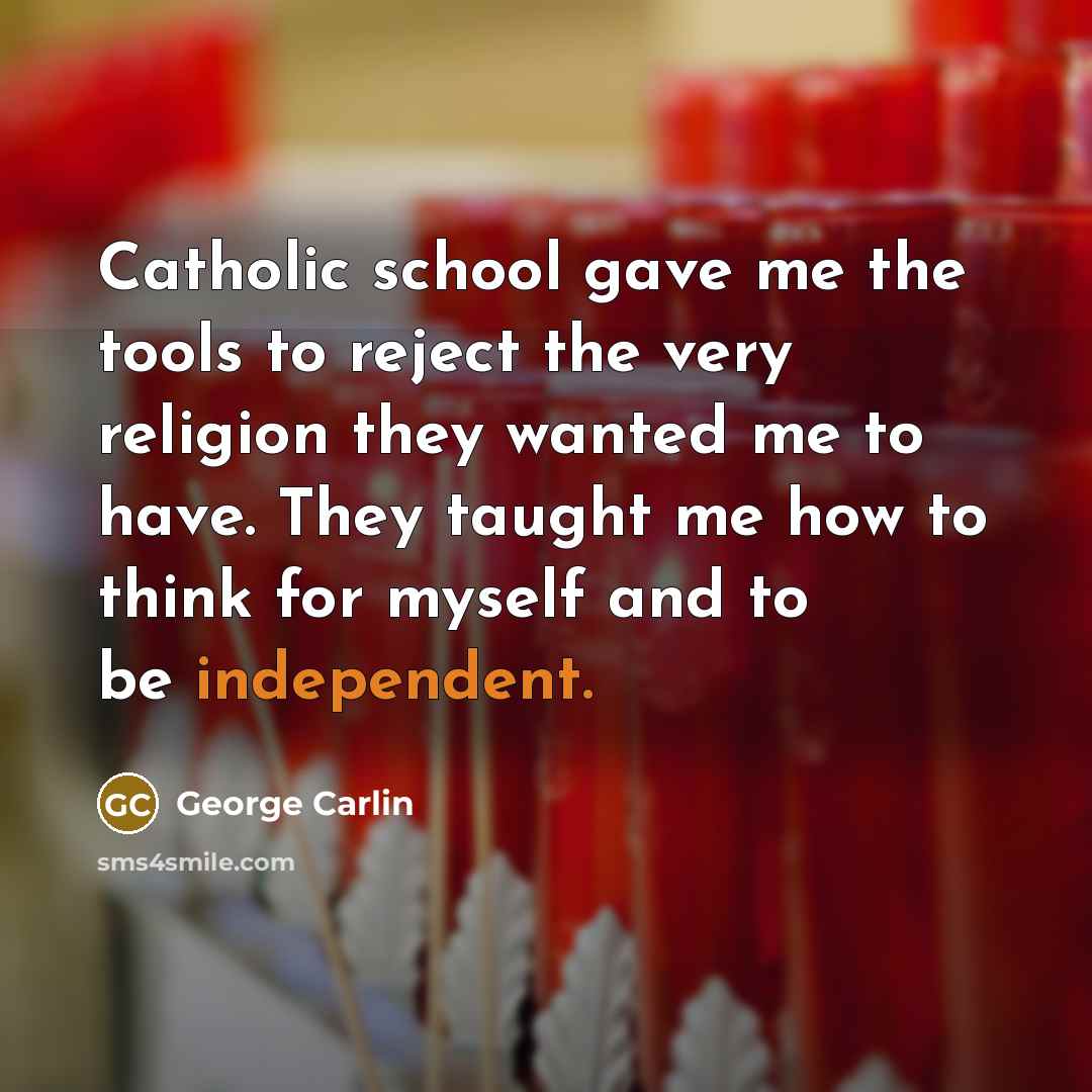 “Catholic school gave me the tools to reject the very religion they wanted me to have. They taught me how to think for myself and to be independent.” quote by George Carlin