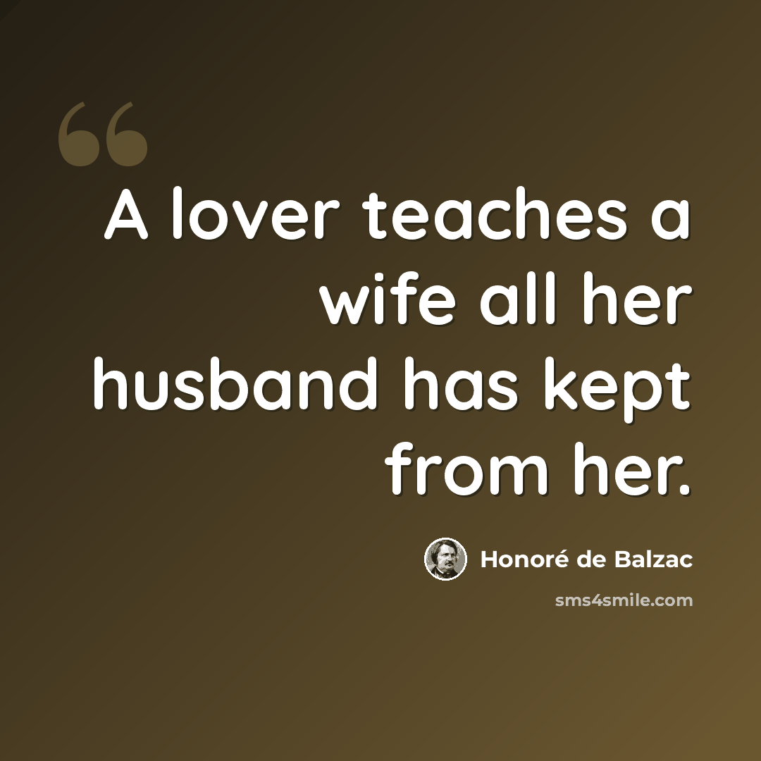 “A lover teaches a wife all her husband has kept from her.” quote by Honore de Balzac