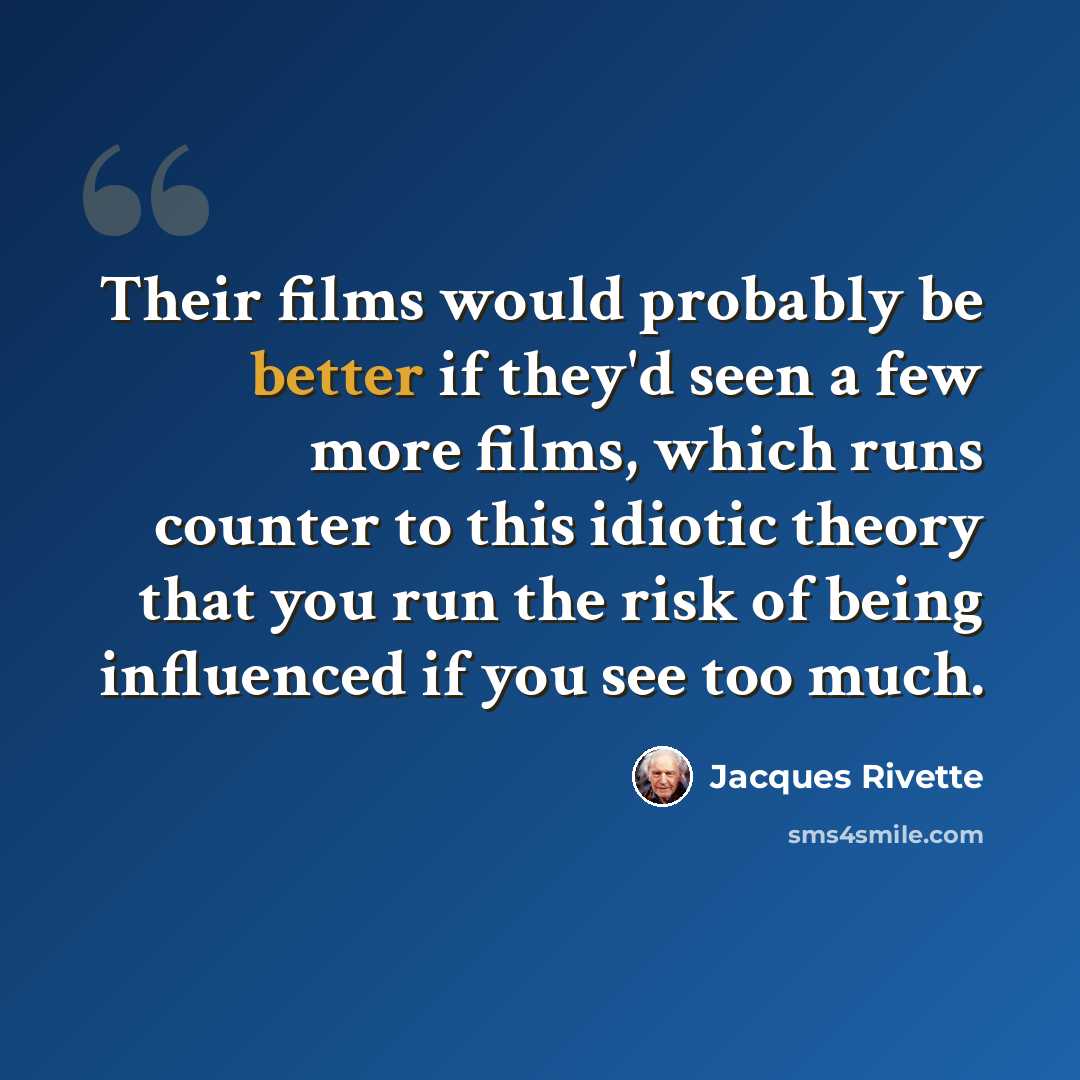 “Their films would probably be better if they'd seen a few more films, which runs counter to this idiotic theory that you run the risk of being influenced if you see too much.” quote by Jacques Rivette