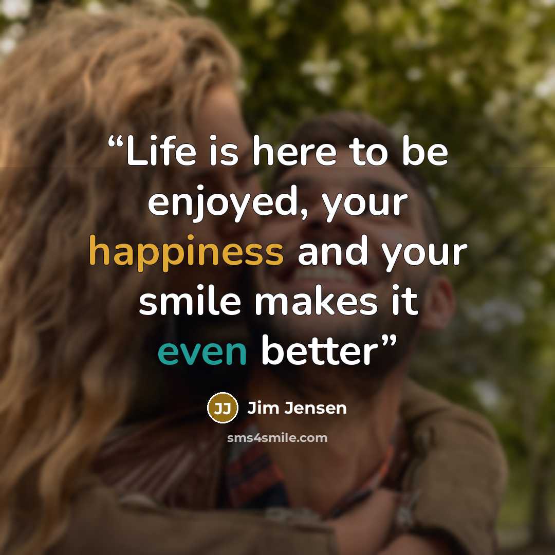 “Life is here to be enjoyed, your happiness and your smile makes it even better” quote by Jim Jensen