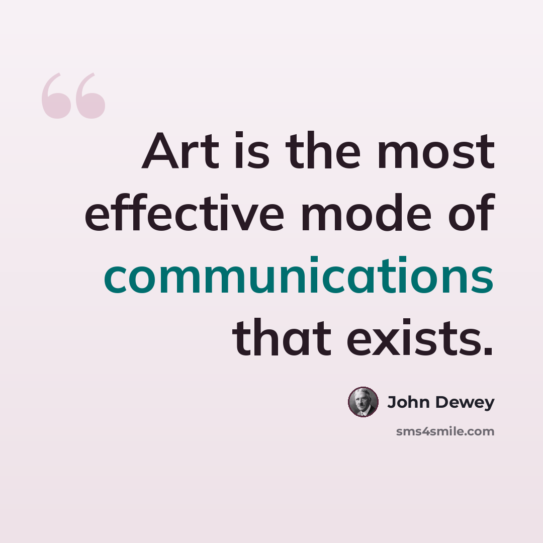 “Art is the most effective mode of communications that exists.” quote by John Dewey