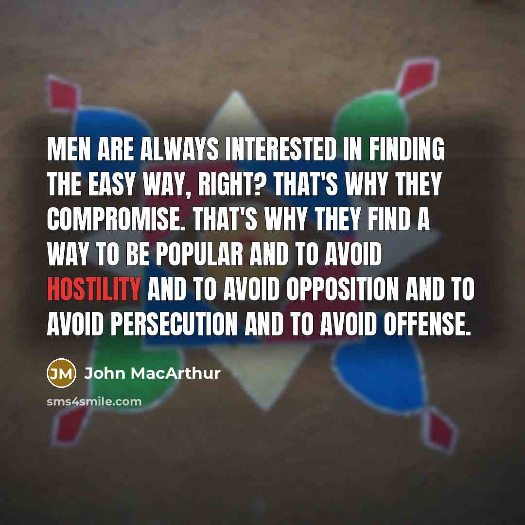 “Men are always interested in finding the easy way, right? That's why they compromise. That's why they find a way to be popular and to avoid hostility and to avoid opposition and to avoid persecution and to avoid offense.” quote by John MacArthur