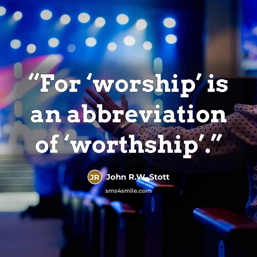 “For ‘worship’ is an abbreviation of ‘worthship’.” quote by John R.W. Stott