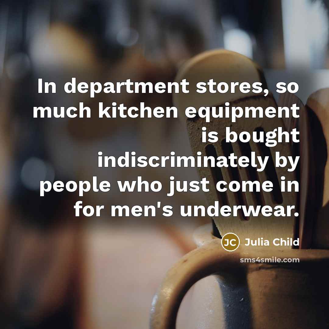 “In department stores, so much kitchen equipment is bought indiscriminately by people who just come in for men's underwear.” quote by Julia Child