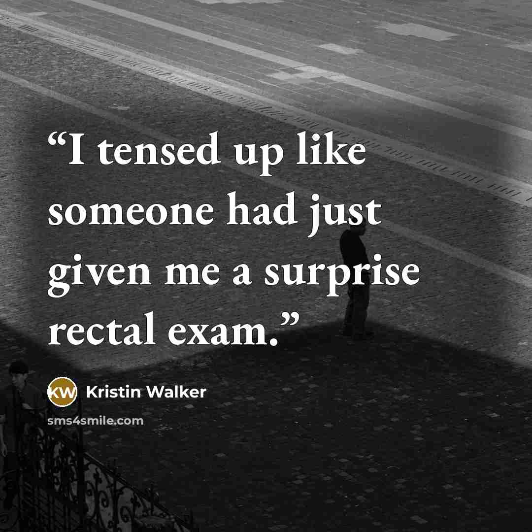“I tensed up like someone had just given me a surprise rectal exam.” quote by Kristin Walker