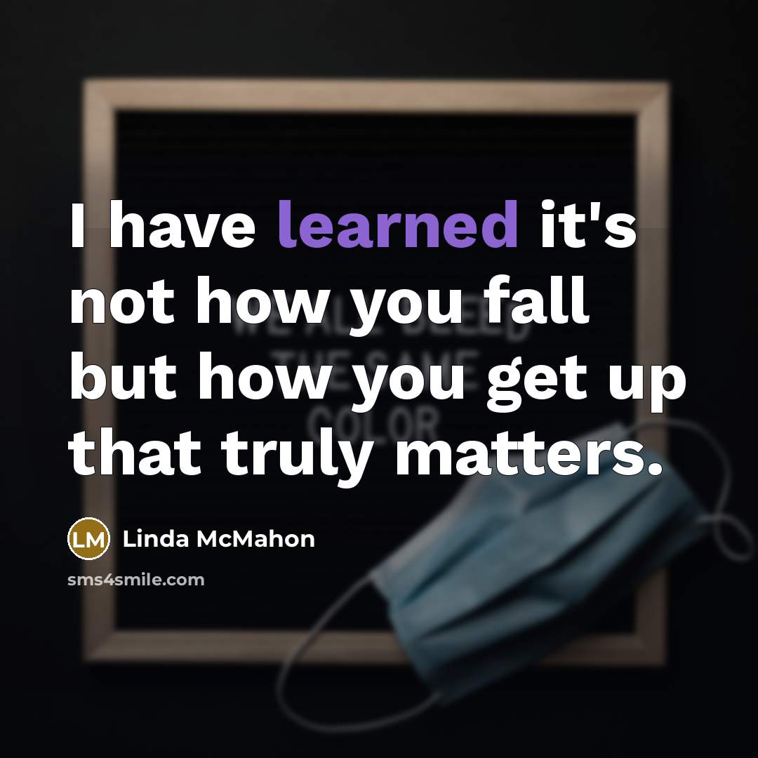 “I have learned it's not how you fall but how you get up that truly matters.” quote by Linda McMahon