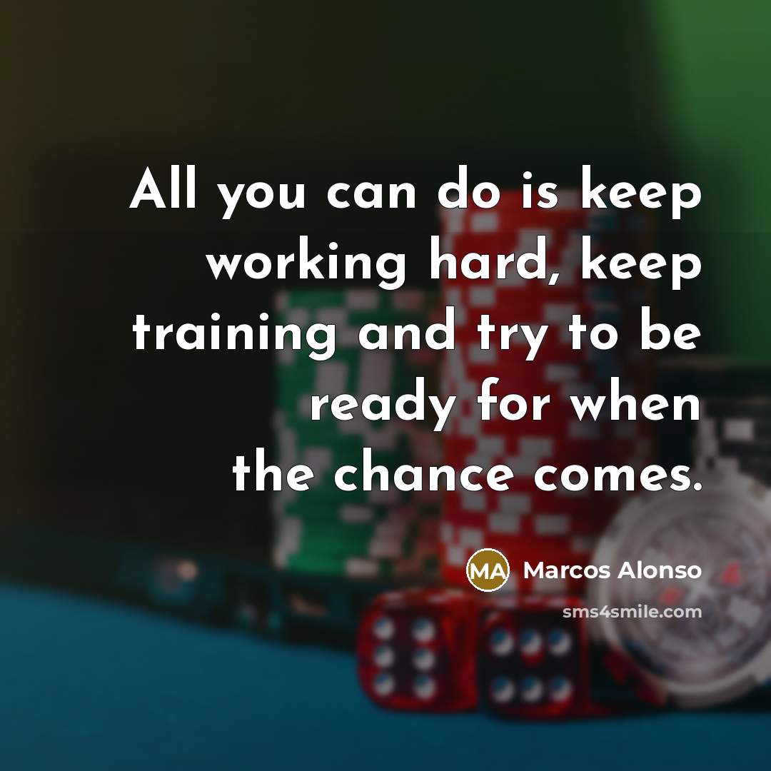 “All you can do is keep working hard, keep training and try to be ready for when the chance comes.” quote by Marcos Alonso