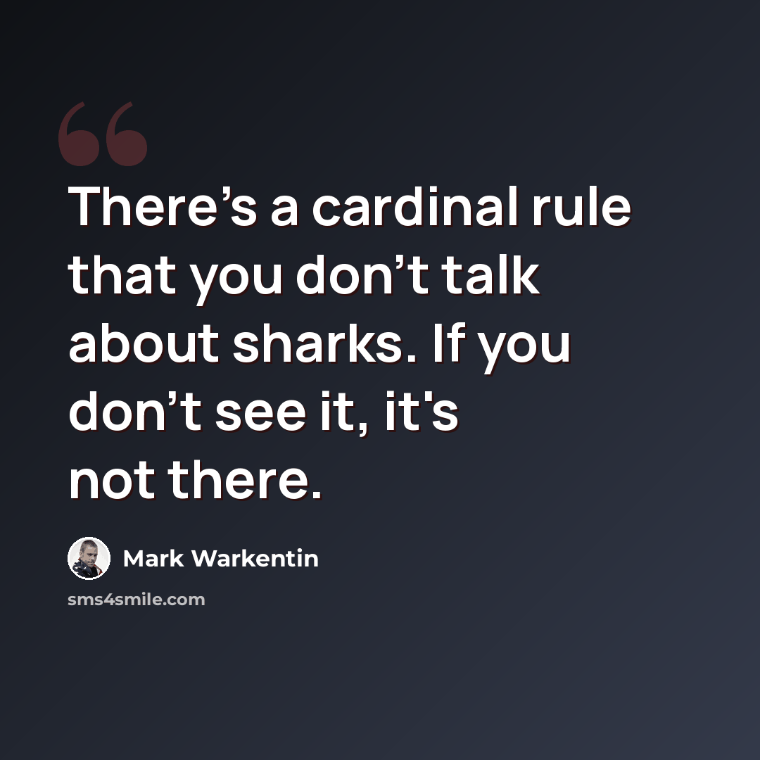 “There's a cardinal rule that you don't talk about sharks. If you don't see it, it's not there.” quote by Mark Warkentin