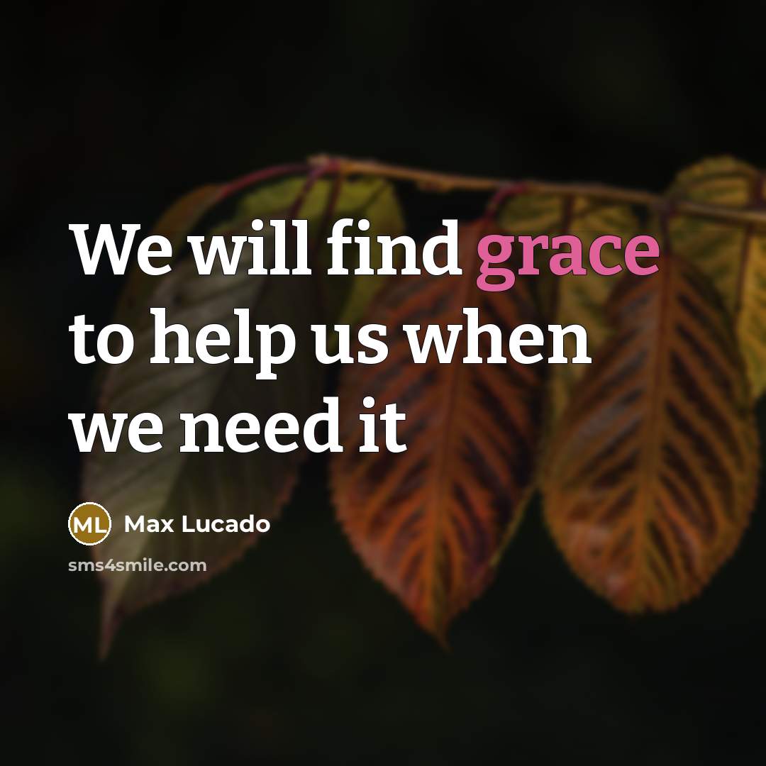 “We will find grace to help us when we need it” quote by Max Lucado