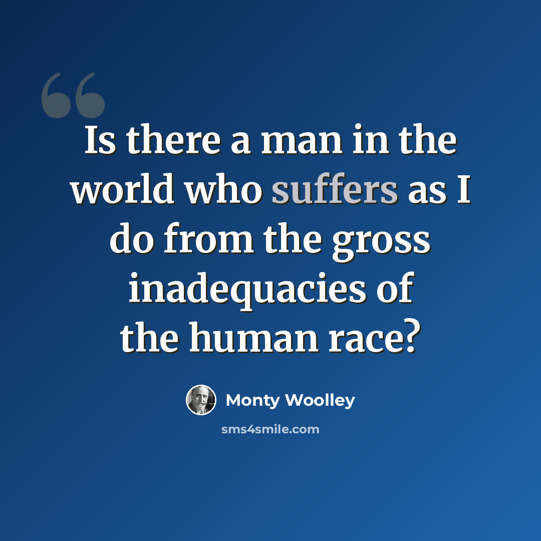 “Is there a man in the world who suffers as I do from the gross inadequacies of the human race?” quote by Monty Woolley