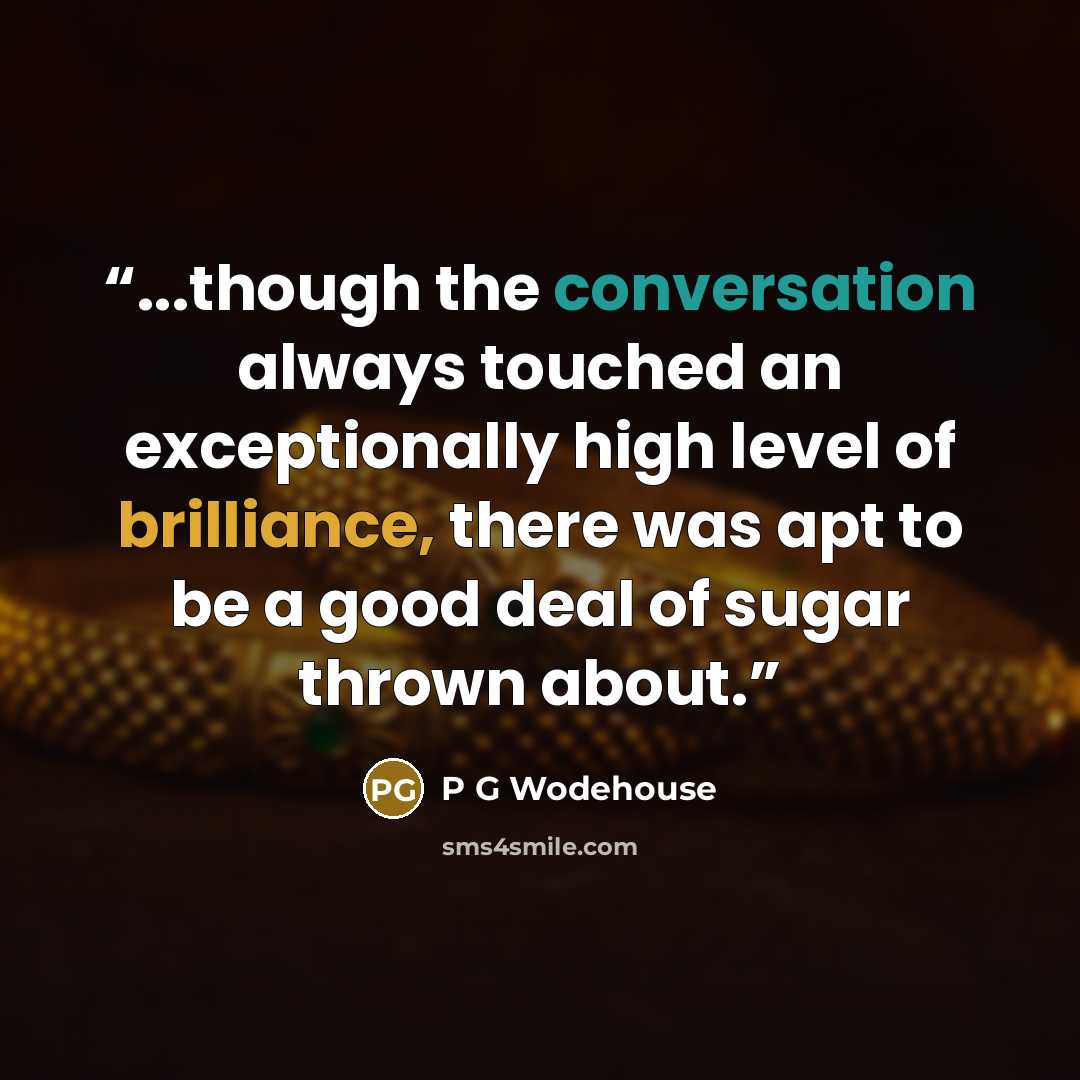 “...though the conversation always touched an exceptionally high level of brilliance, there was apt to be a good deal of sugar thrown about.” quote by P G Wodehouse