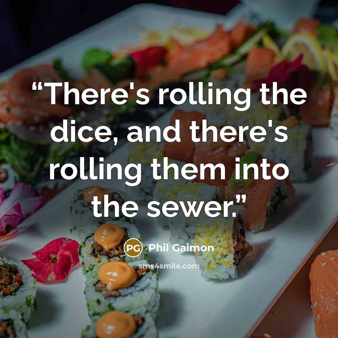 “There's rolling the dice, and there's rolling them into the sewer.” quote by Phil Gaimon