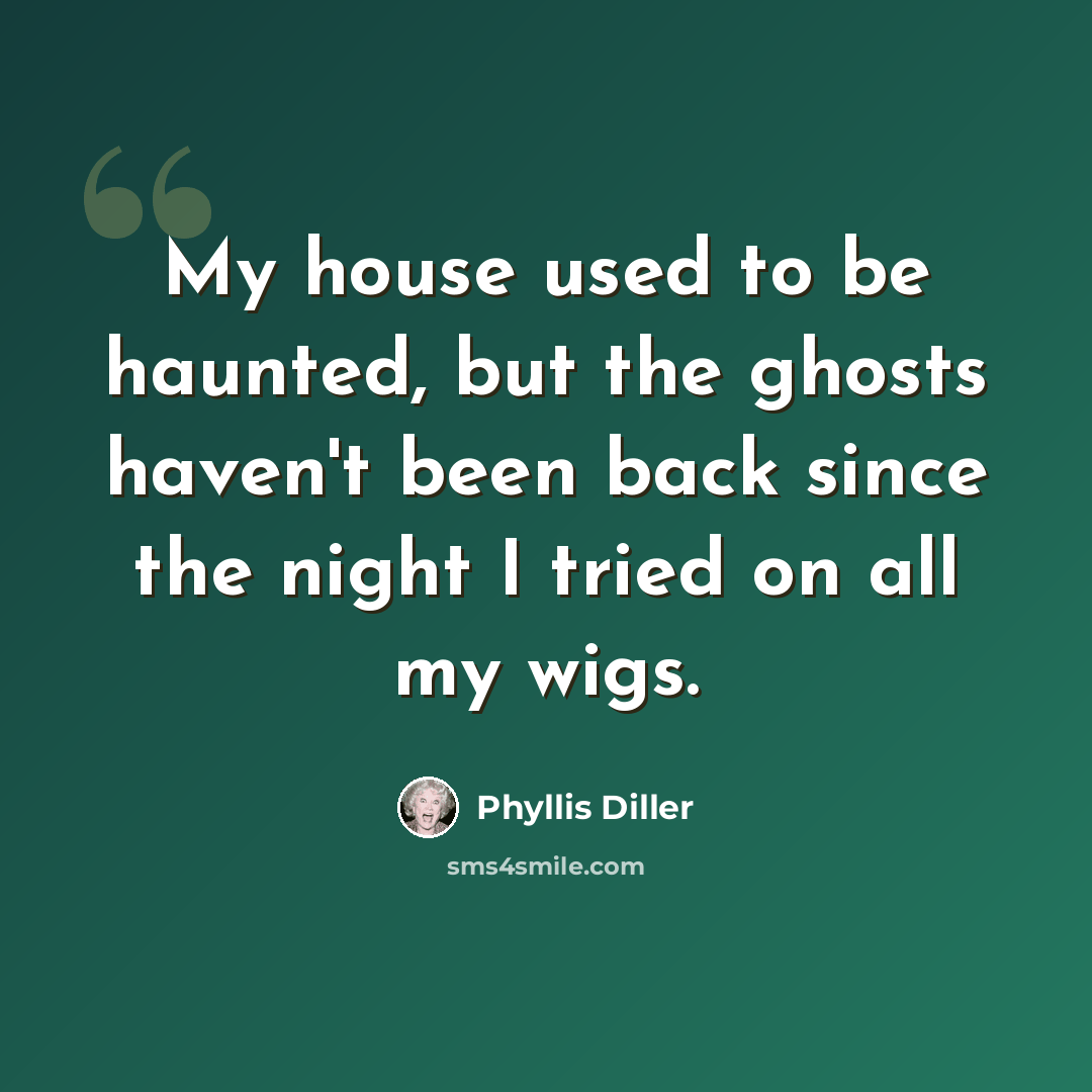 “My house used to be haunted, but the ghosts haven't been back since the night I tried on all my wigs.” quote by Phyllis Diller