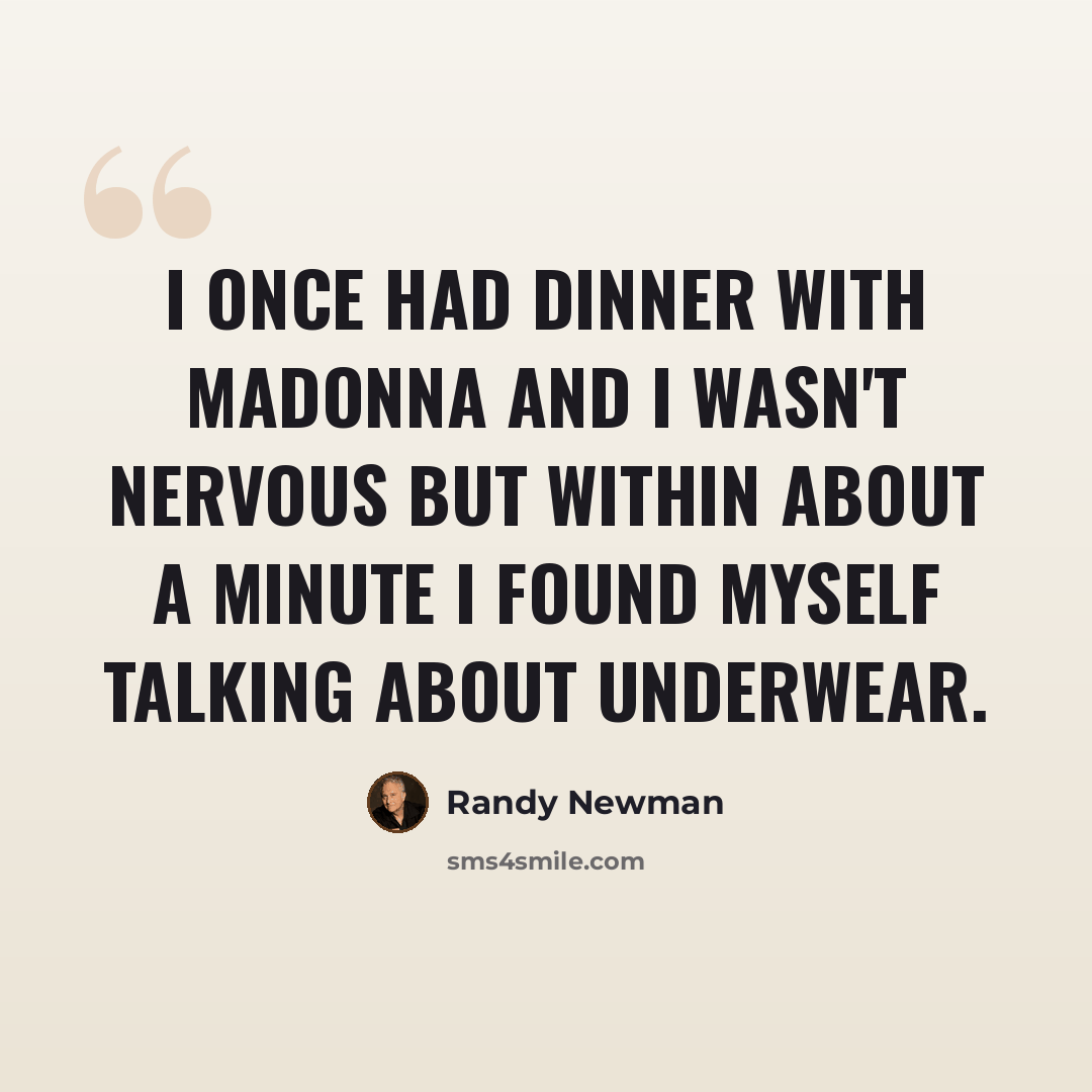 “I once had dinner with Madonna and I wasn't nervous but within about a minute I found myself talking about underwear.” quote by Randy Newman